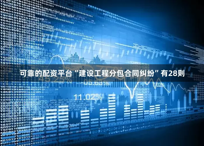 可靠的配资平台“建设工程分包合同纠纷”有28则
