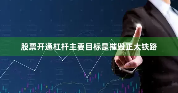 股票开通杠杆主要目标是摧毁正太铁路