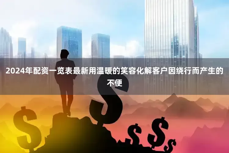 2024年配资一览表最新用温暖的笑容化解客户因绕行而产生的不便