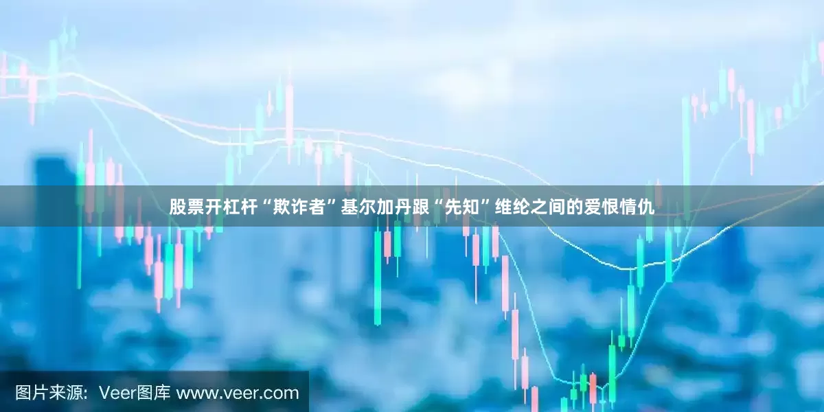 股票开杠杆“欺诈者”基尔加丹跟“先知”维纶之间的爱恨情仇