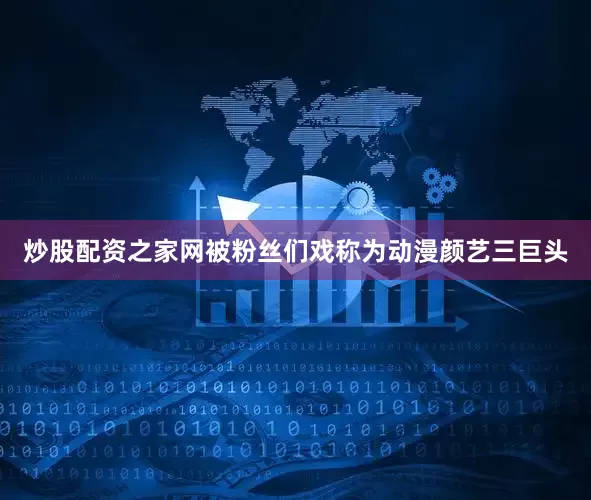 炒股配资之家网被粉丝们戏称为动漫颜艺三巨头