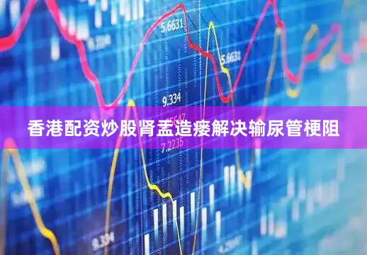 香港配资炒股肾盂造瘘解决输尿管梗阻
