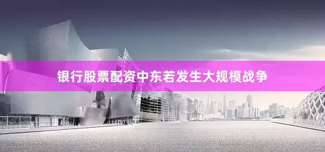 银行股票配资中东若发生大规模战争