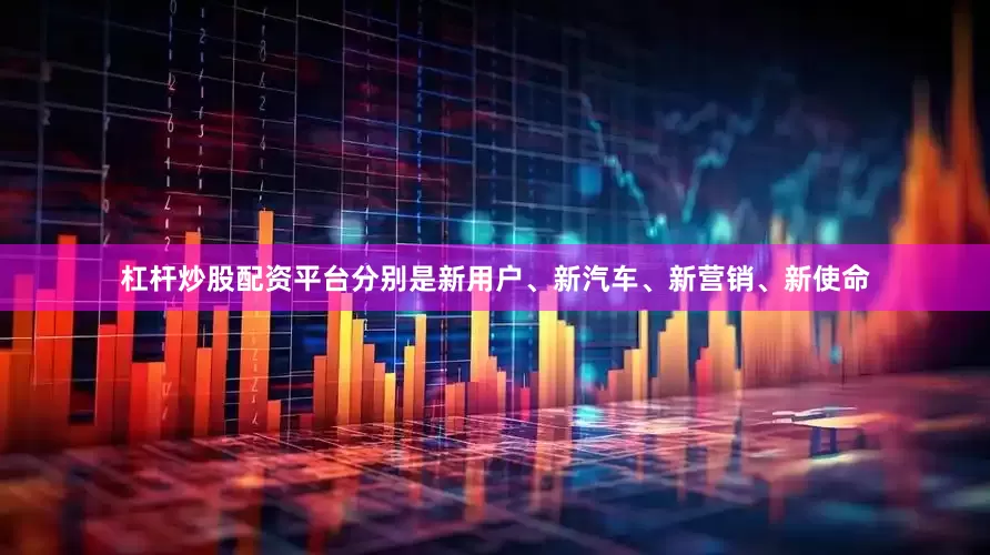 杠杆炒股配资平台分别是新用户、新汽车、新营销、新使命