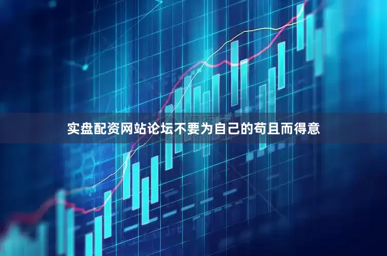 实盘配资网站论坛不要为自己的苟且而得意