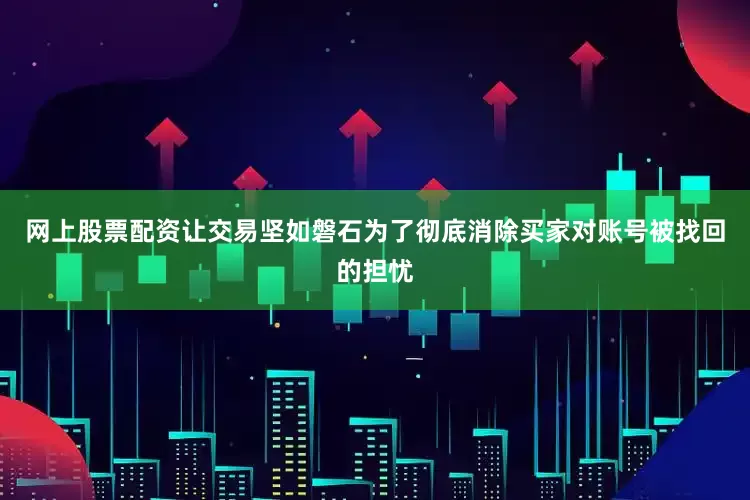 网上股票配资让交易坚如磐石为了彻底消除买家对账号被找回的担忧