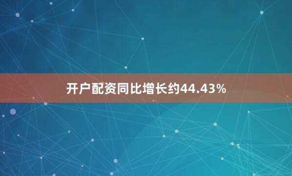 开户配资同比增长约44.43%