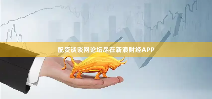 配资谈谈网论坛尽在新浪财经APP