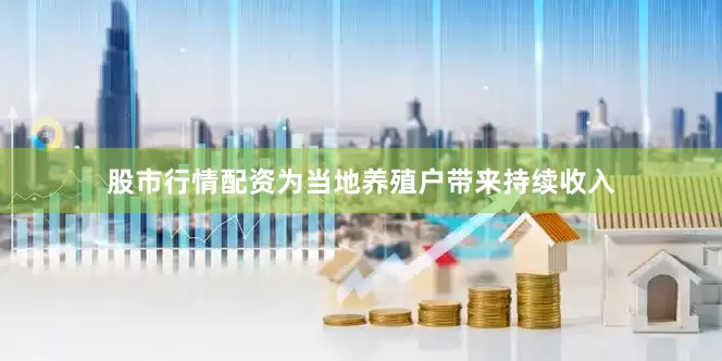 股市行情配资为当地养殖户带来持续收入