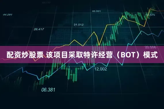 配资炒股票 该项目采取特许经营（BOT）模式