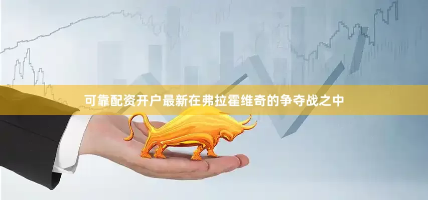 可靠配资开户最新　　在弗拉霍维奇的争夺战之中