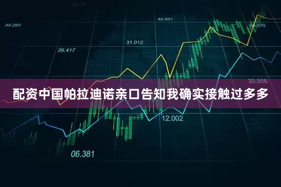 配资中国帕拉迪诺亲口告知我确实接触过多多