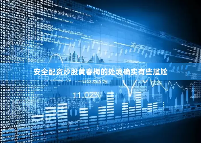 安全配资炒股黄春梅的处境确实有些尴尬