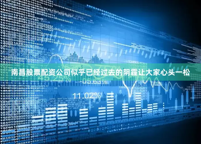 南昌股票配资公司似乎已经过去的阴霾让大家心头一松
