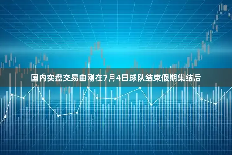 国内实盘交易曲刚在7月4日球队结束假期集结后