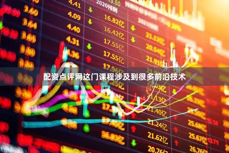 配资点评网这门课程涉及到很多前沿技术