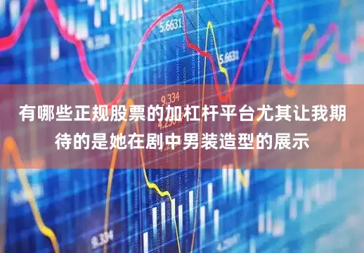 有哪些正规股票的加杠杆平台尤其让我期待的是她在剧中男装造型的展示