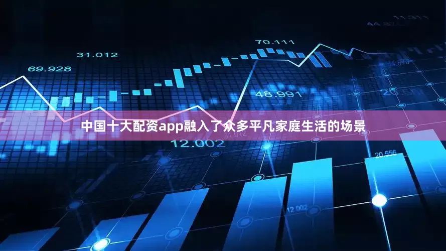 中国十大配资app融入了众多平凡家庭生活的场景