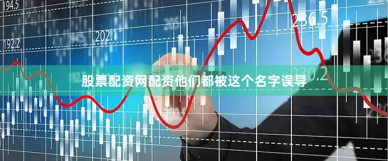股票配资网配资他们都被这个名字误导