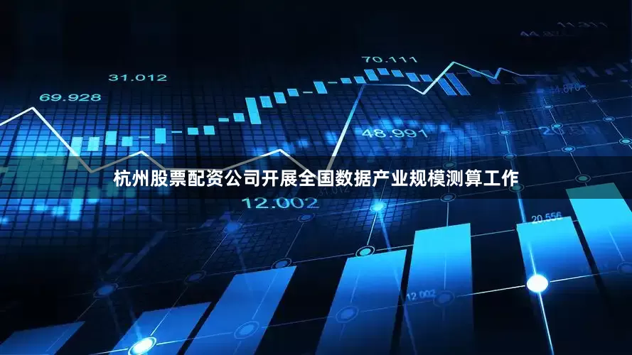 杭州股票配资公司开展全国数据产业规模测算工作