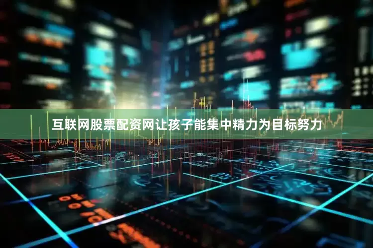 互联网股票配资网让孩子能集中精力为目标努力