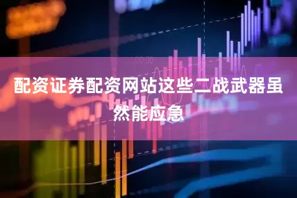 配资证券配资网站这些二战武器虽然能应急