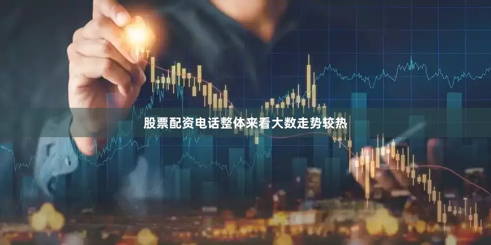 股票配资电话整体来看大数走势较热