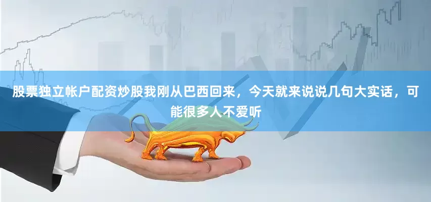 股票独立帐户配资炒股我刚从巴西回来，今天就来说说几句大实话，可能很多人不爱听
