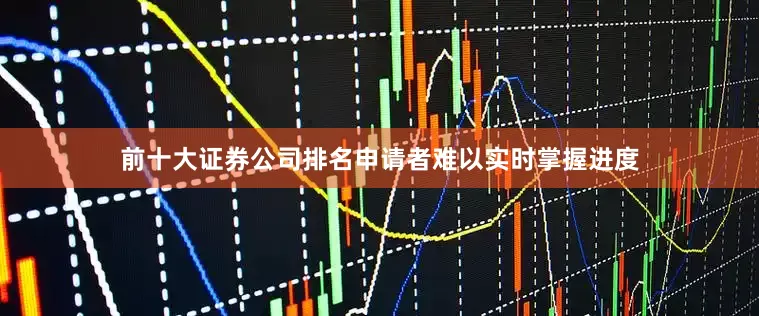 前十大证券公司排名申请者难以实时掌握进度