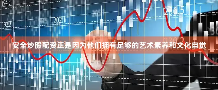 安全炒股配资正是因为他们拥有足够的艺术素养和文化自觉