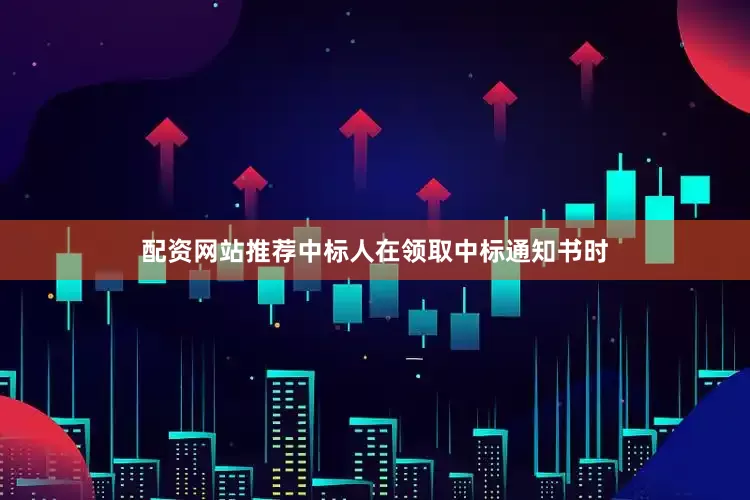 配资网站推荐中标人在领取中标通知书时