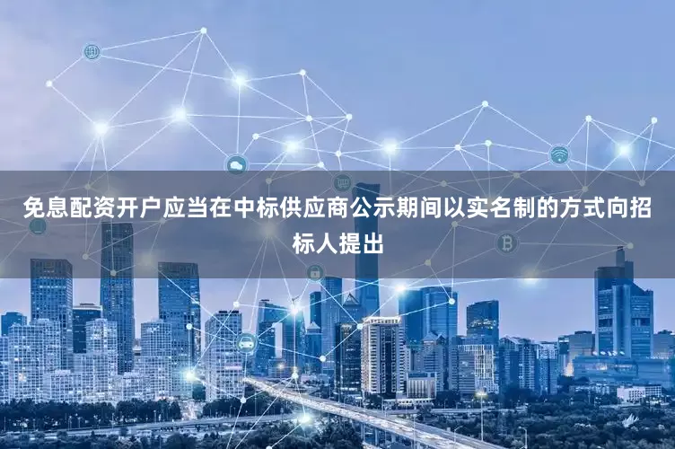 免息配资开户应当在中标供应商公示期间以实名制的方式向招标人提出