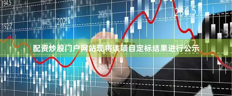 配资炒股门户网站现将该项目定标结果进行公示