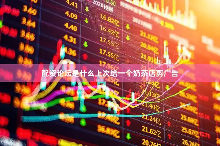 配资论坛是什么上次给一个奶茶店剪广告