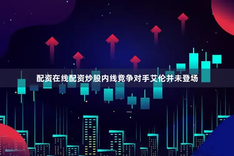配资在线配资炒股内线竞争对手艾伦并未登场