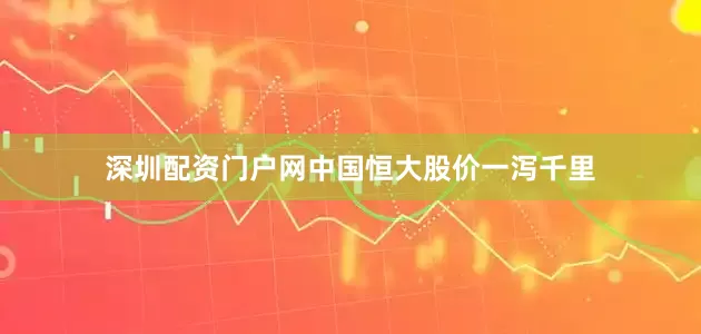 深圳配资门户网中国恒大股价一泻千里