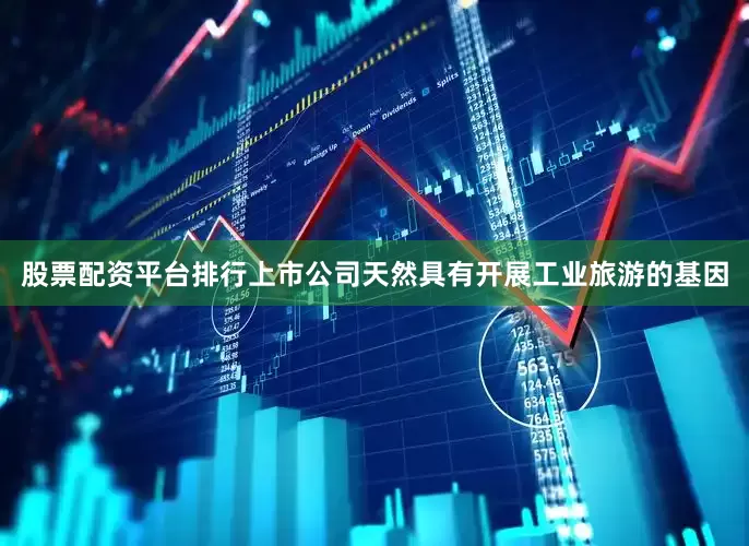 股票配资平台排行上市公司天然具有开展工业旅游的基因