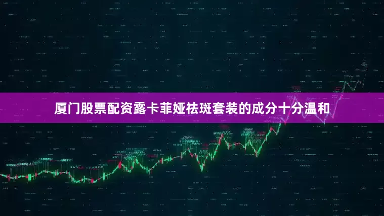 厦门股票配资露卡菲娅祛斑套装的成分十分温和