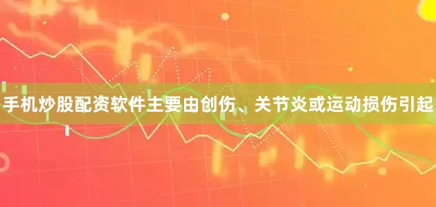 手机炒股配资软件主要由创伤、关节炎或运动损伤引起