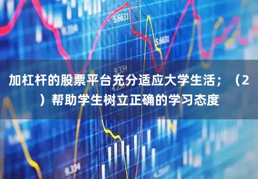 加杠杆的股票平台充分适应大学生活；（2）帮助学生树立正确的学习态度