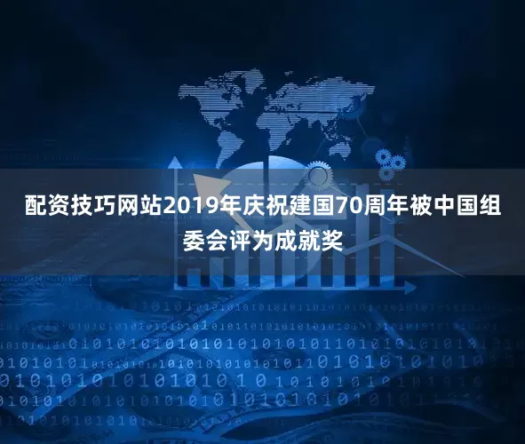 配资技巧网站2019年庆祝建国70周年被中国组委会评为成就奖