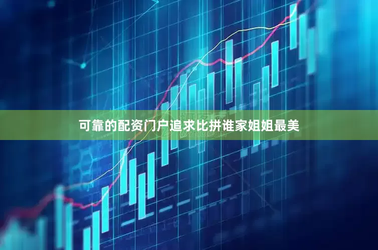 可靠的配资门户追求比拼谁家姐姐最美