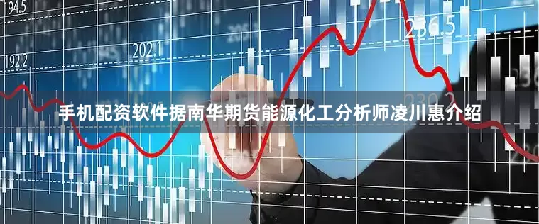 手机配资软件据南华期货能源化工分析师凌川惠介绍