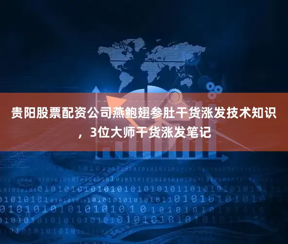 贵阳股票配资公司燕鲍翅参肚干货涨发技术知识，3位大师干货涨发笔记