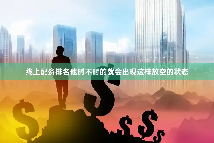 线上配资排名他时不时的就会出现这样放空的状态