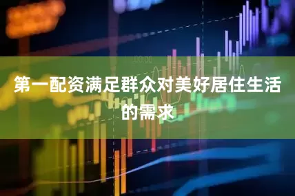第一配资满足群众对美好居住生活的需求
