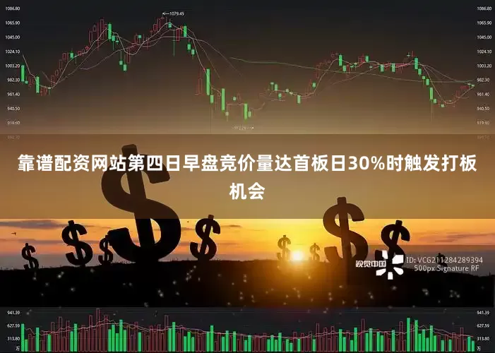 靠谱配资网站第四日早盘竞价量达首板日30%时触发打板机会