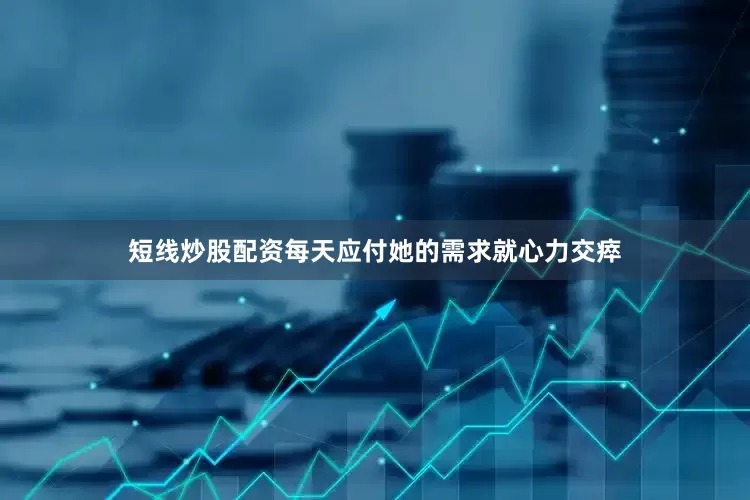 短线炒股配资每天应付她的需求就心力交瘁