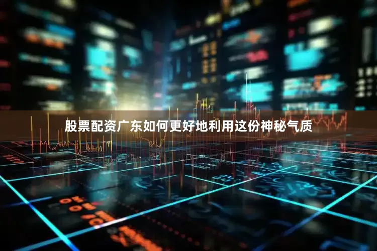 股票配资广东如何更好地利用这份神秘气质