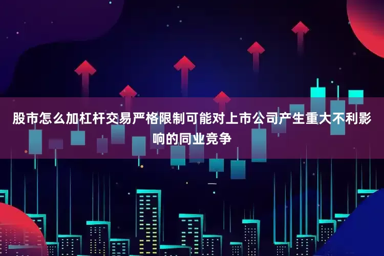 股市怎么加杠杆交易严格限制可能对上市公司产生重大不利影响的同业竞争